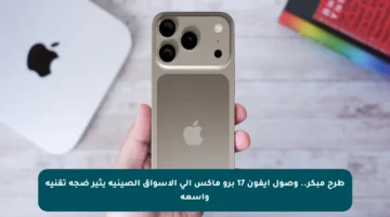 طرح مبكر.. وصول آيفون 17 برو ماكس إلى الأسواق الصينية يثير ضجة تقنية واسعة